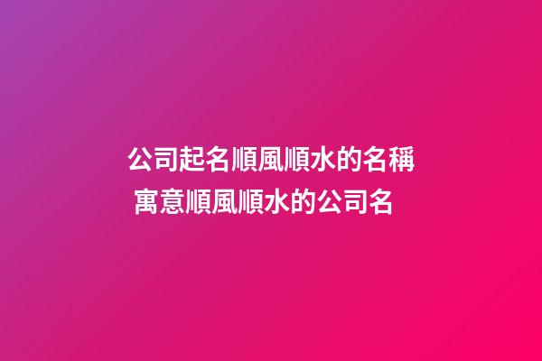 公司起名順風順水的名稱 寓意順風順水的公司名-第1張-公司起名-玄機派